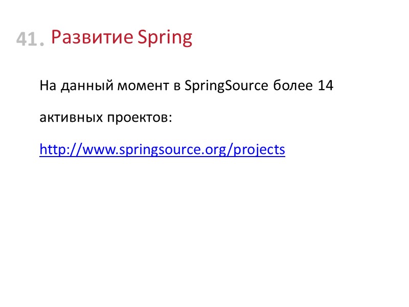Развитие Spring На данный момент в SpringSource более 14 активных проектов: http://www.springsource.org/projects  41